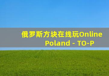 俄罗斯方块在线玩Online Poland - TO-P